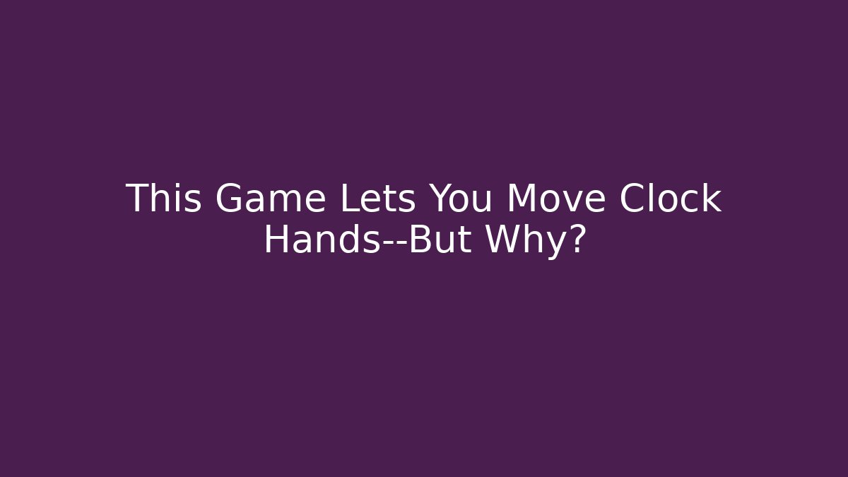 This Game Lets You Move Clock Hands—But Why? - Critter Realm