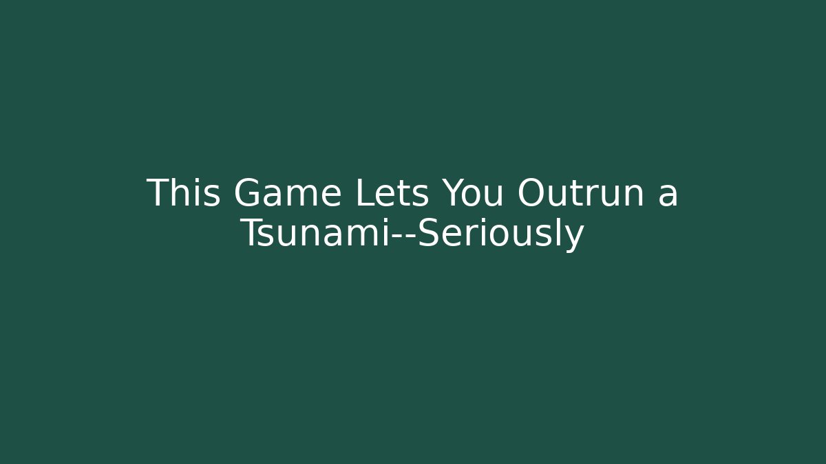 This Game Lets You Outrun a Tsunami—Seriously