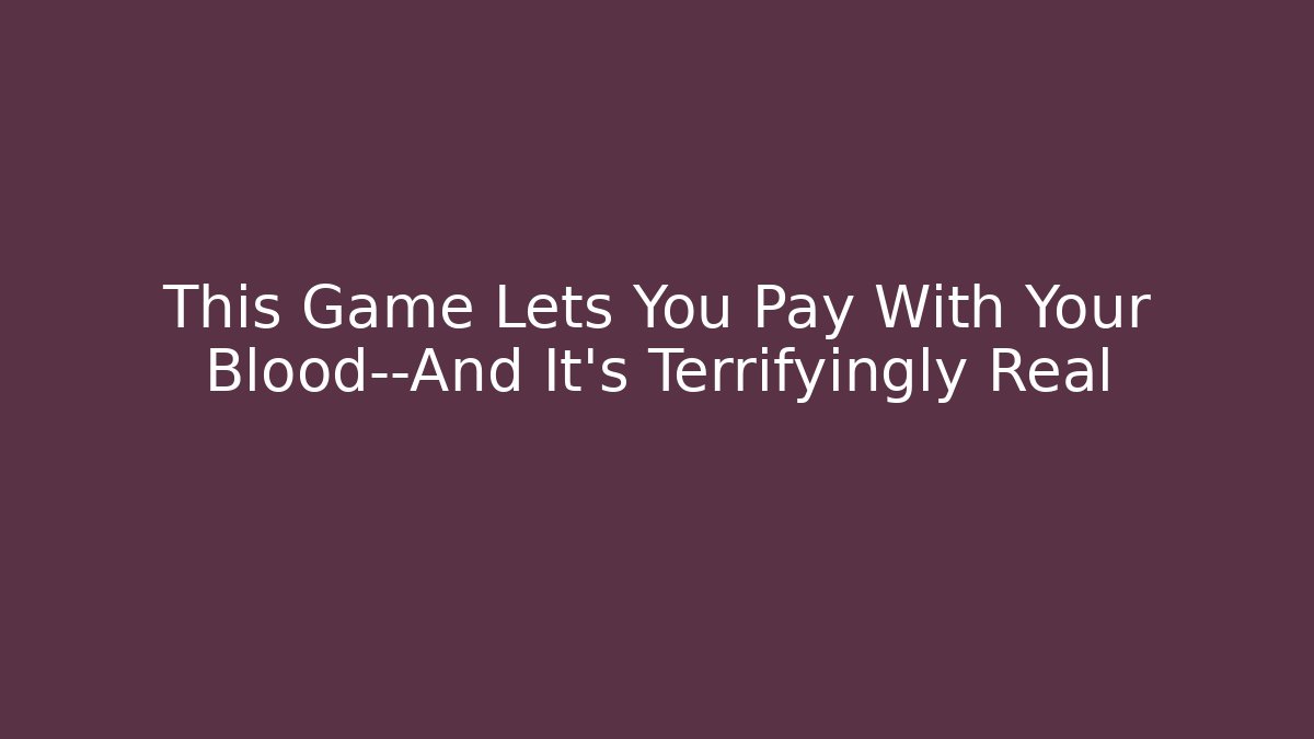 This Game Lets You Pay With Your Blood—And It's Terrifyingly Real
