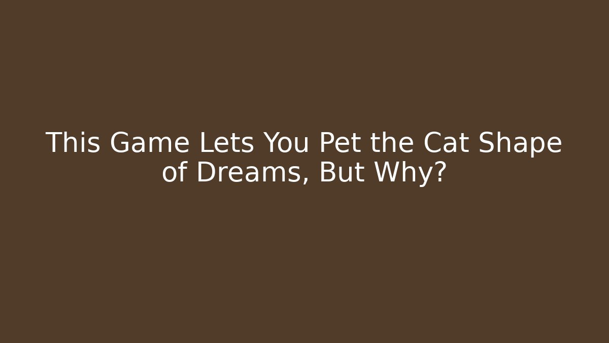 This Game Lets You Pet the Cat Shape of Dreams, But Why?