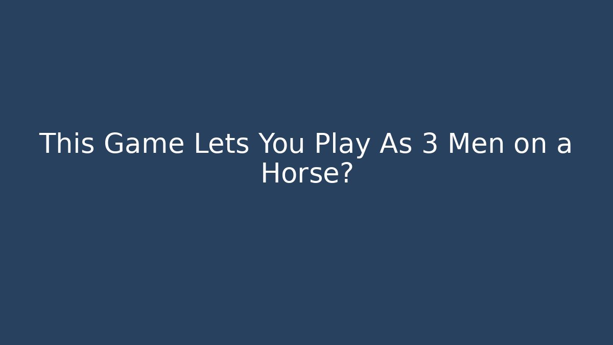 This Game Lets You Play As 3 Men on a Horse?