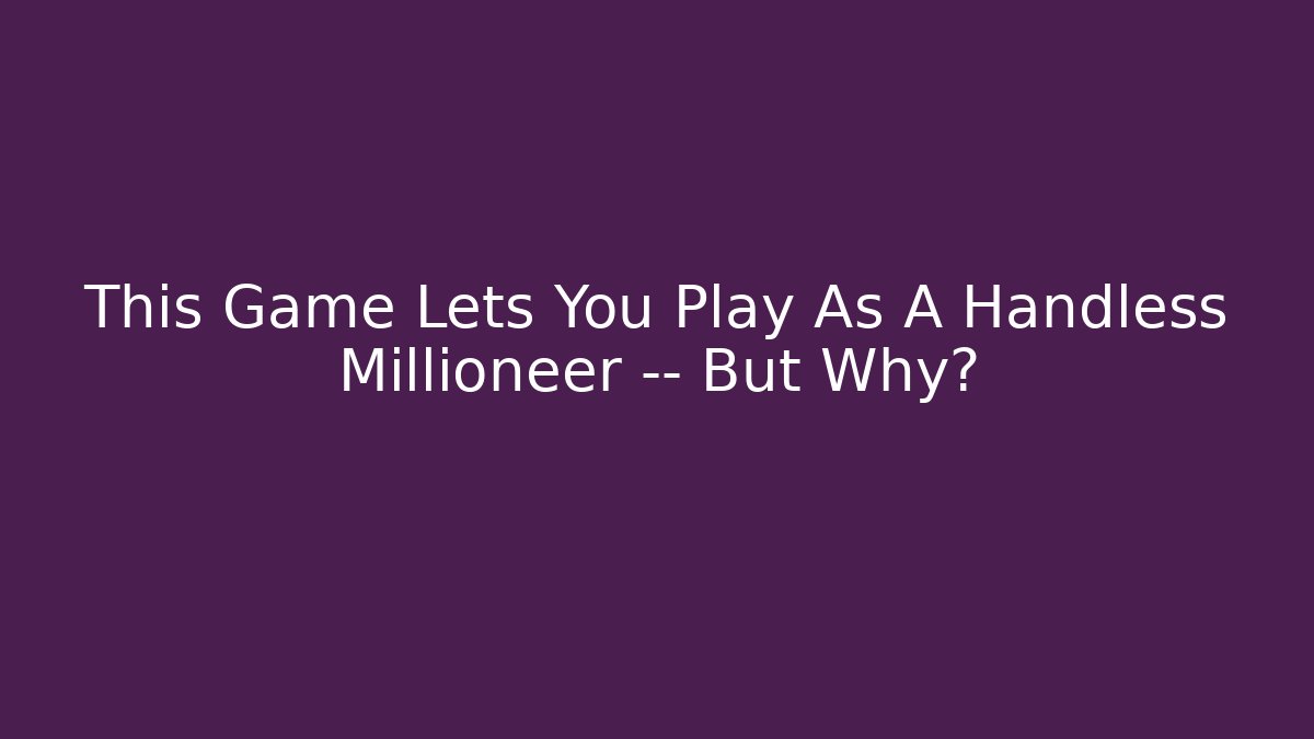 This Game Lets You Play As A Handless Millioneer — But Why? - Critter Realm