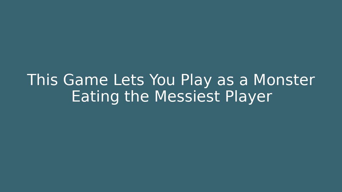 This Game Lets You Play as a Monster Eating the Messiest Player