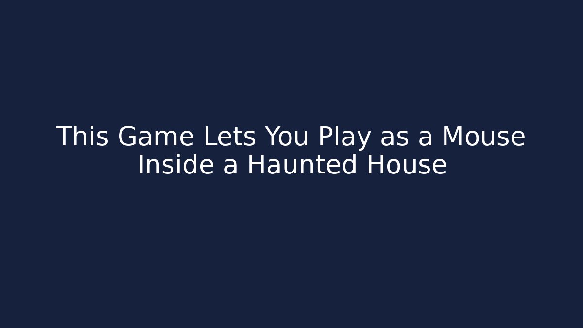 This Game Lets You Play as a Mouse Inside a Haunted House
