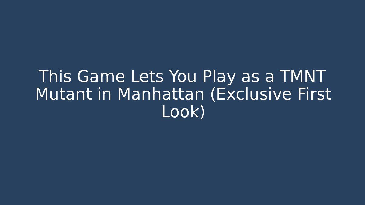 This Game Lets You Play as a TMNT Mutant in Manhattan (Exclusive First Look)