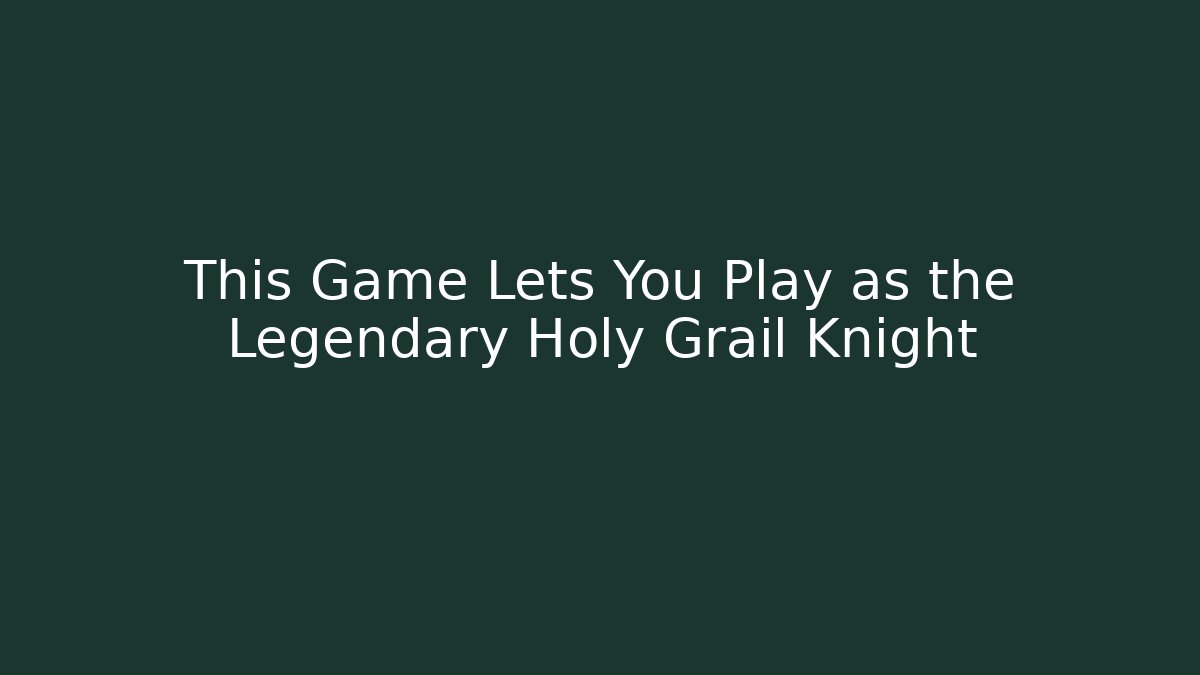 This Game Lets You Play as the Legendary Holy Grail Knight