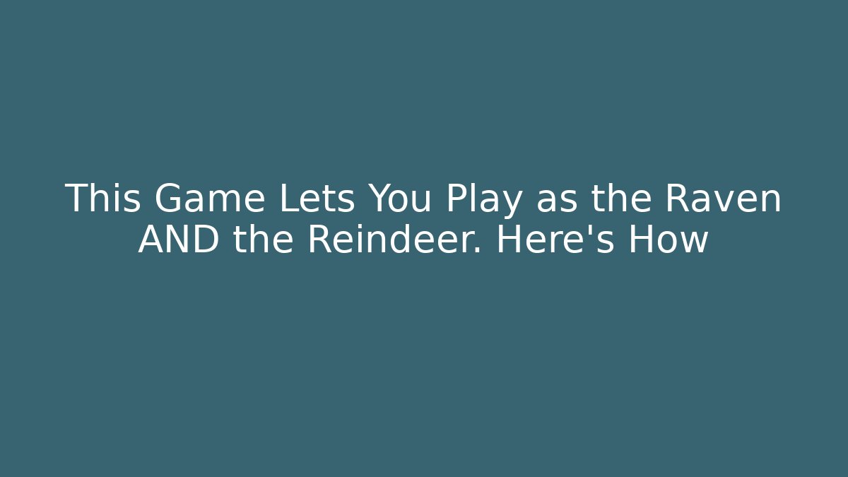 This Game Lets You Play as the Raven AND the Reindeer. Here’s How