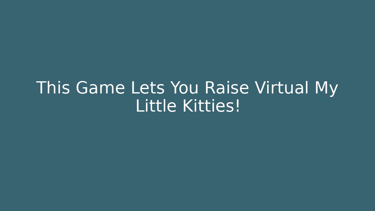 This Game Lets You Raise Virtual My Little Kitties!