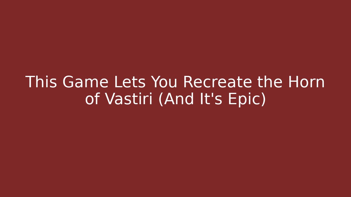 This Game Lets You Recreate the Horn of Vastiri (And It's Epic)