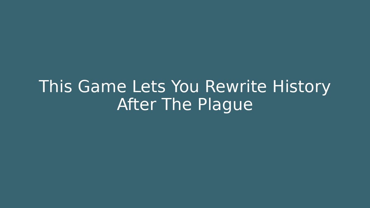 This Game Lets You Rewrite History After The Plague