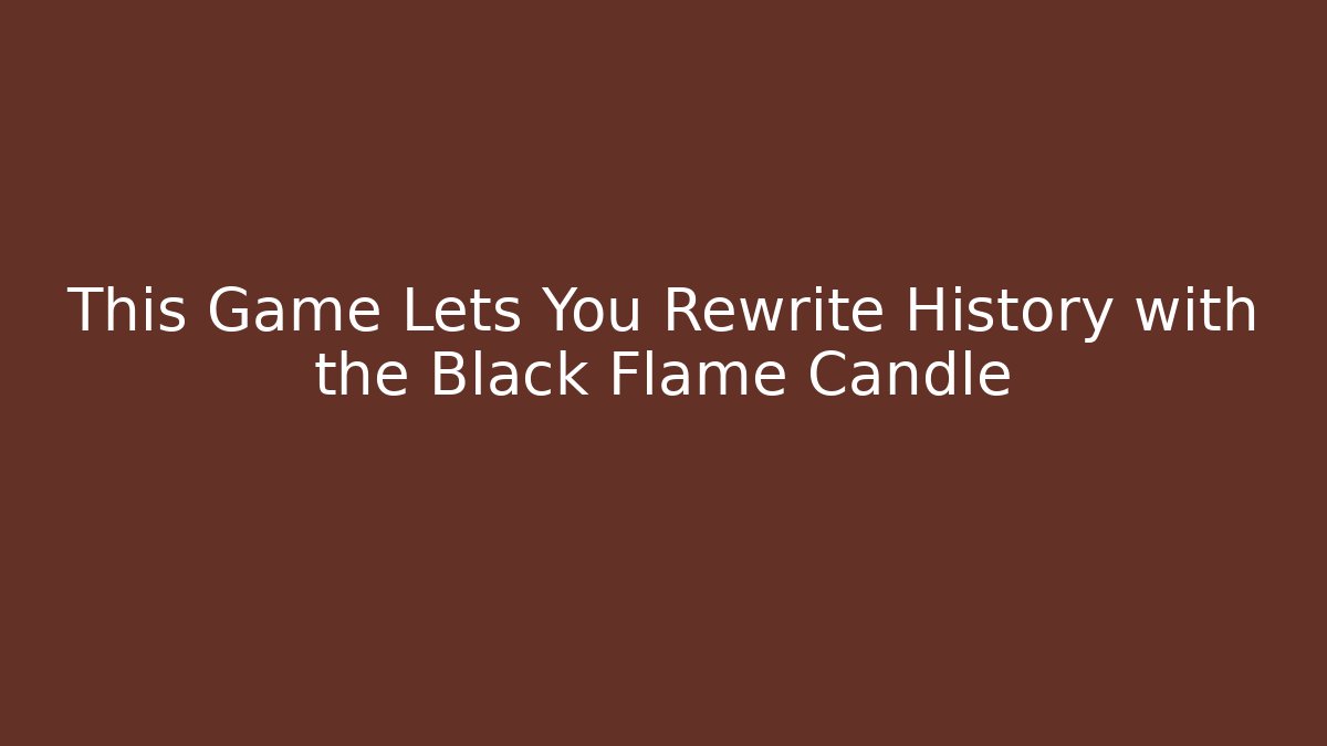 This Game Lets You Rewrite History with the Black Flame Candle