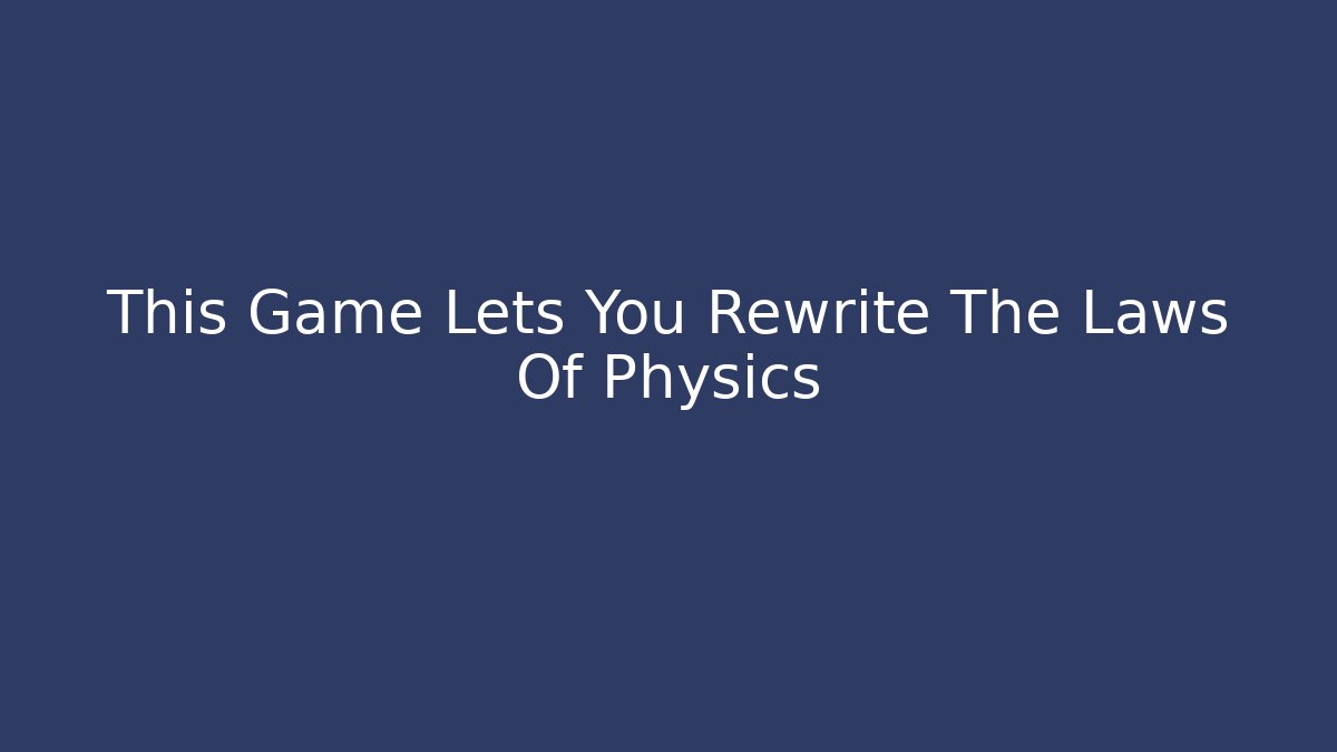 This Game Lets You Rewrite The Laws Of Physics