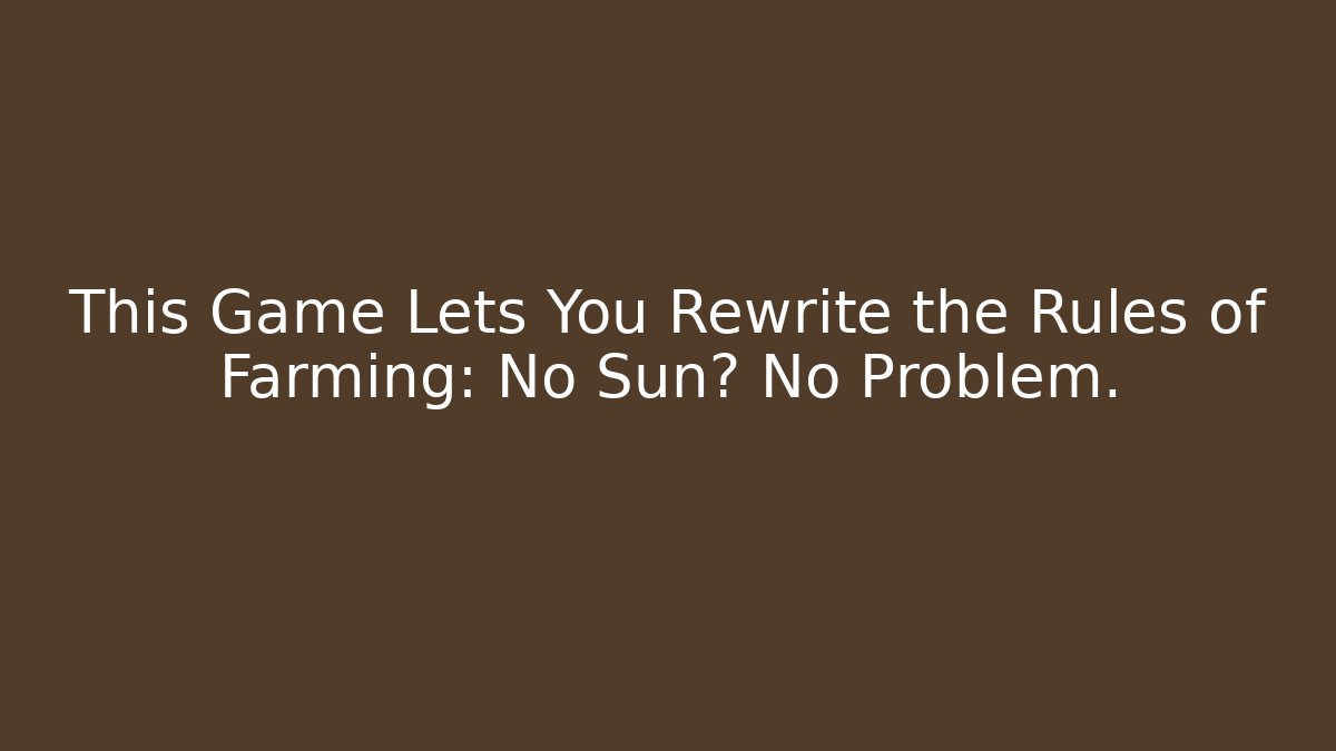 This Game Lets You Rewrite the Rules of Farming: No Sun? No Problem.
