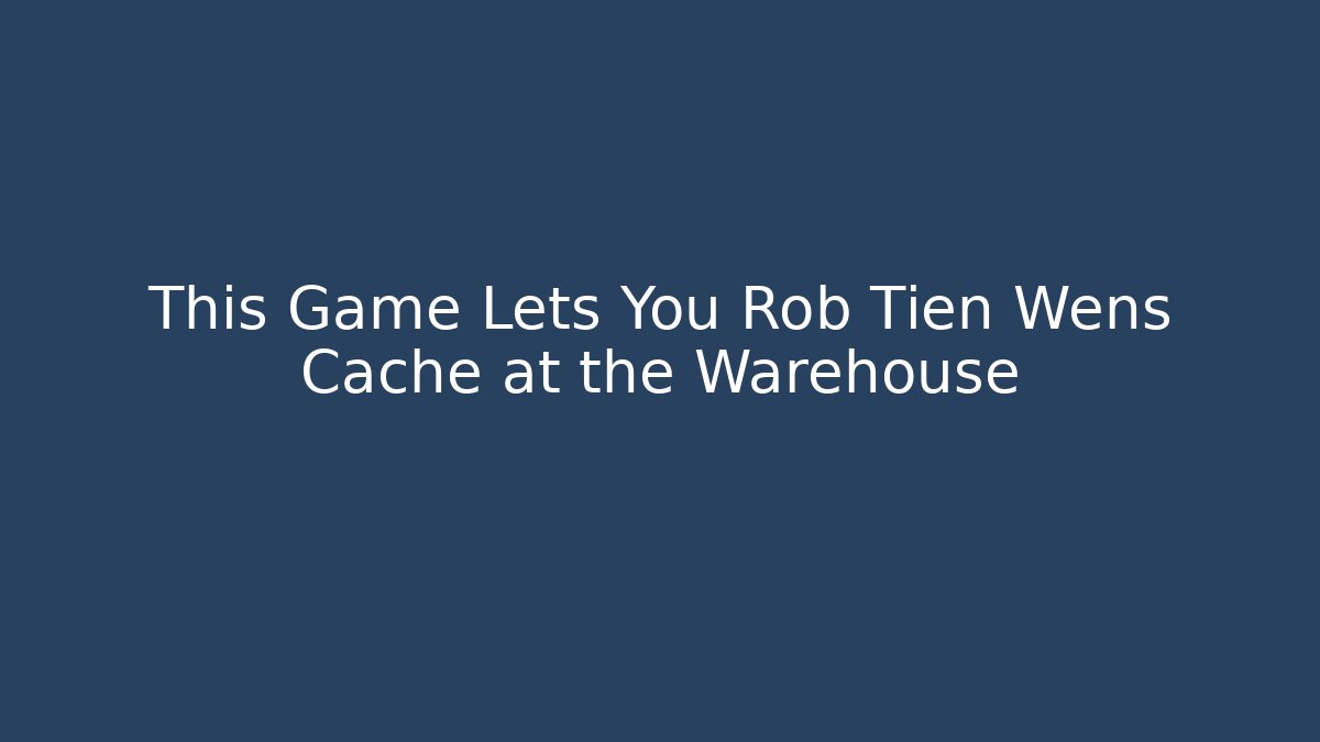 This Game Lets You Rob Tien Wens Cache at the Warehouse - Critter Realm