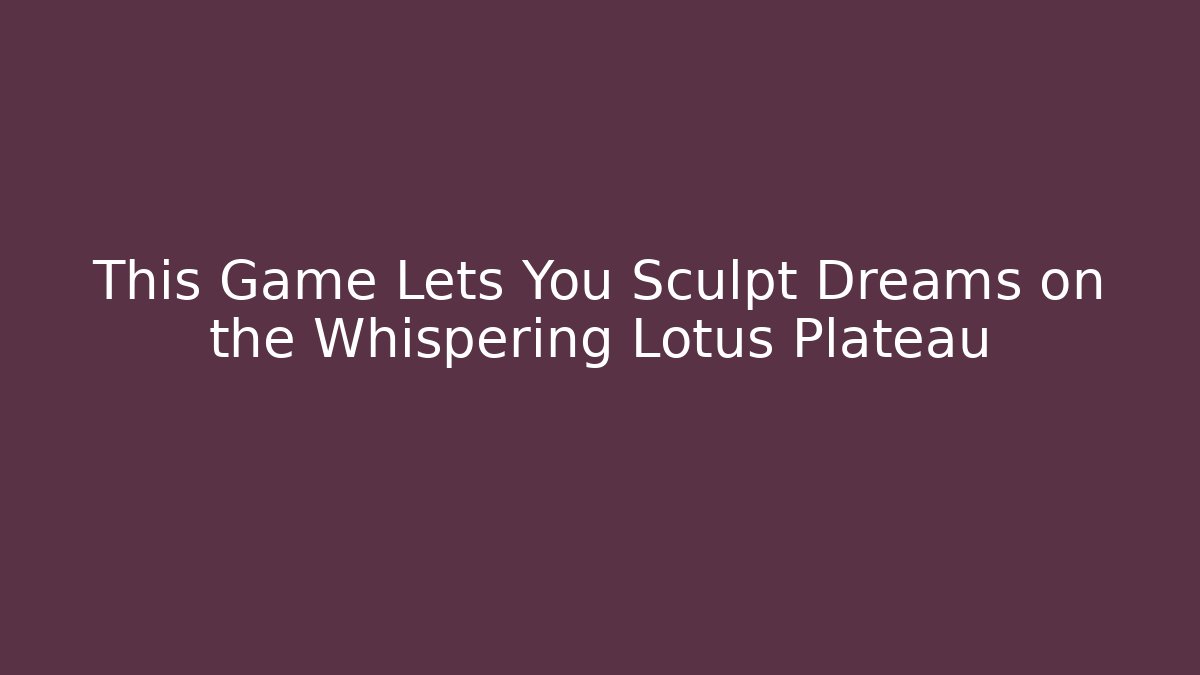 This Game Lets You Sculpt Dreams on the Whispering Lotus Plateau
