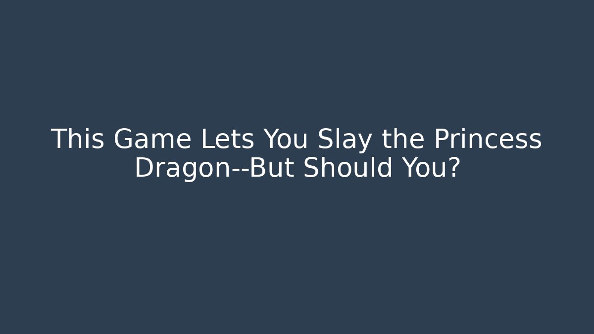 This Game Lets You Slay the Princess Dragon—But Should You?