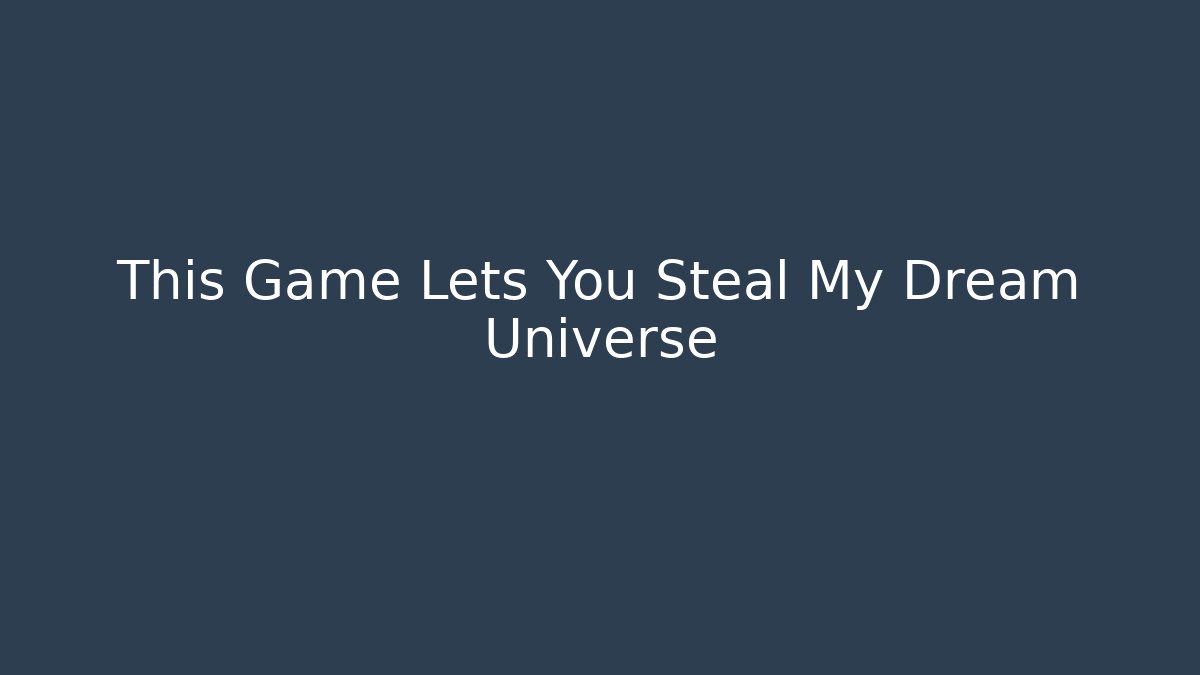 This Game Lets You Steal My Dream Universe