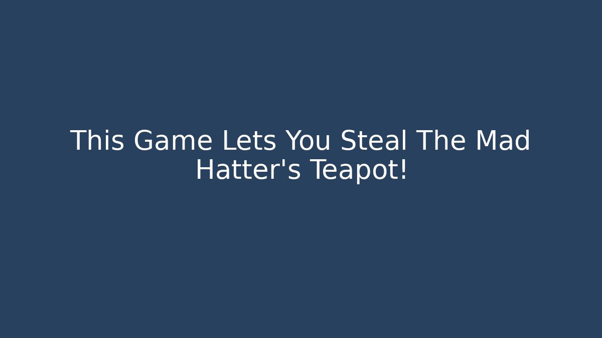 This Game Lets You Steal The Mad Hatter's Teapot!