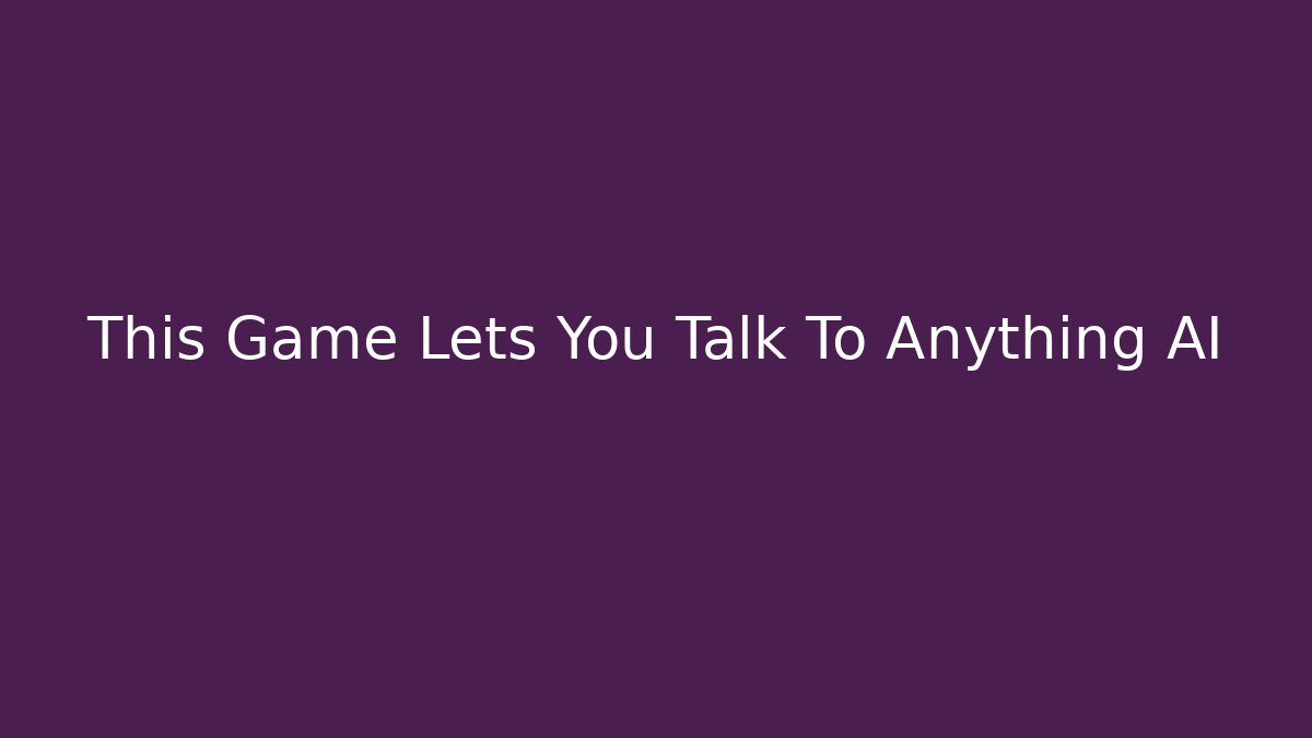 This Game Lets You Talk To Anything AI