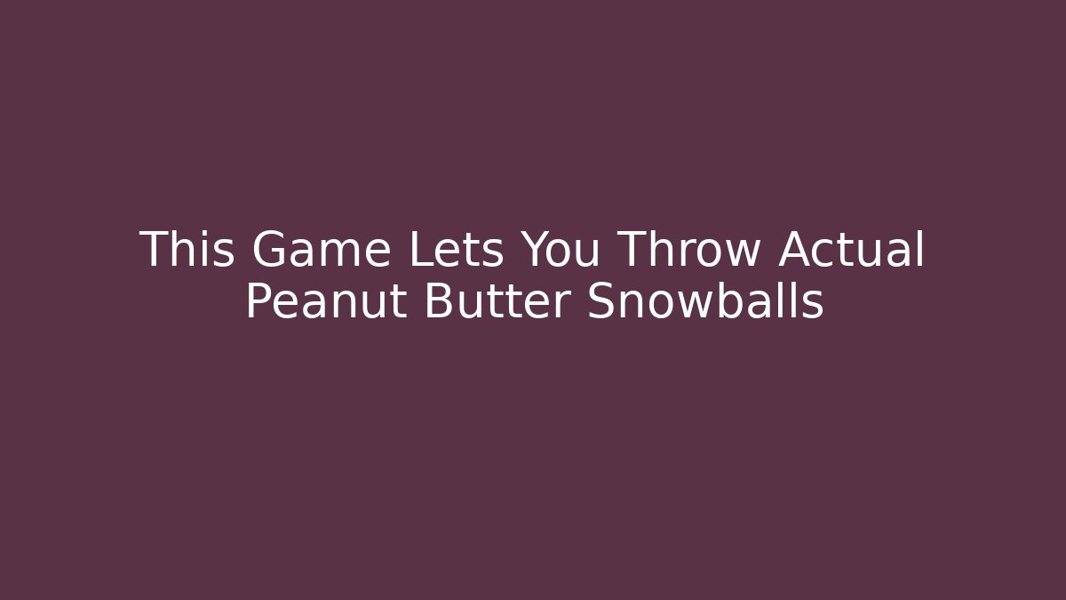 This Game Lets You Throw Actual Peanut Butter Snowballs
