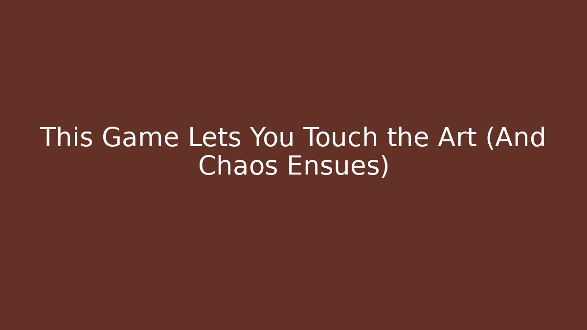 This Game Lets You Touch the Art (And Chaos Ensues)