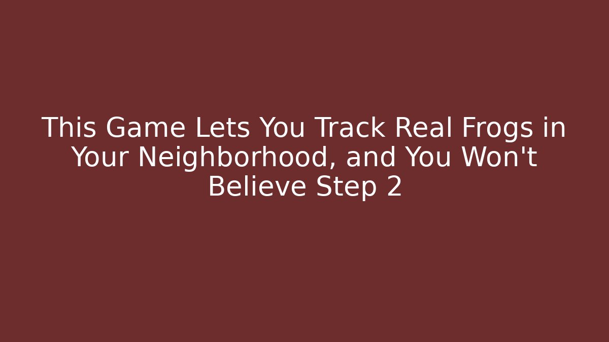 This Game Lets You Track Real Frogs in Your Neighborhood, and You Won’t Believe Step 2