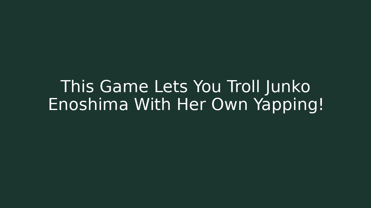 This Game Lets You Troll Junko Enoshima With Her Own Yapping!