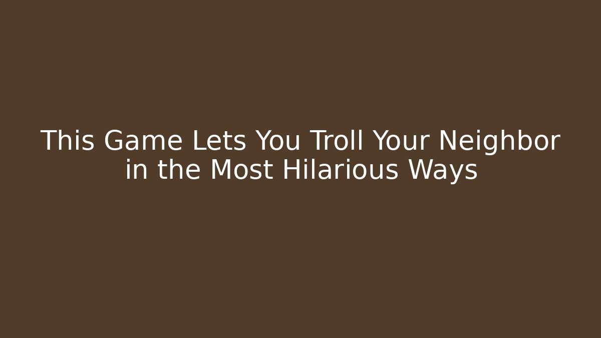 This Game Lets You Troll Your Neighbor in the Most Hilarious Ways