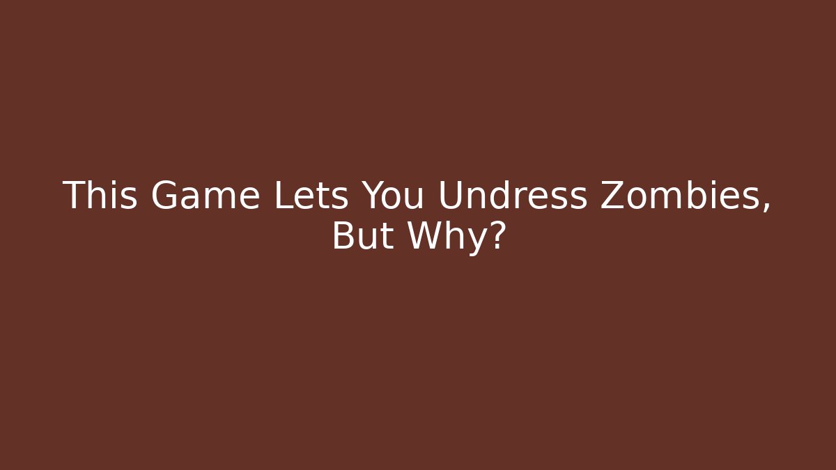 This Game Lets You Undress Zombies, But Why?