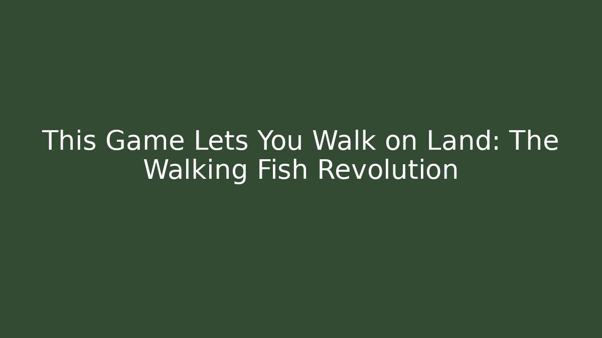 This Game Lets You Walk on Land: The Walking Fish Revolution