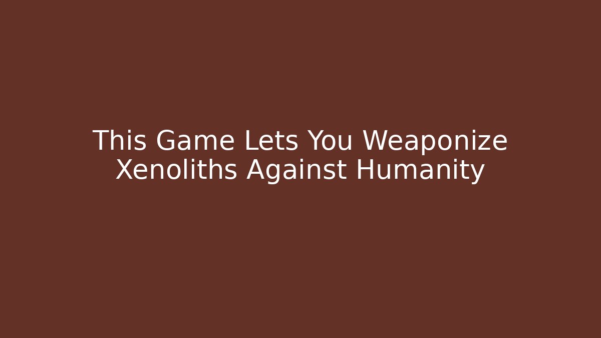 This Game Lets You Weaponize Xenoliths Against Humanity