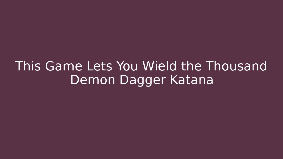This Game Lets You Wield the Thousand Demon Dagger Katana