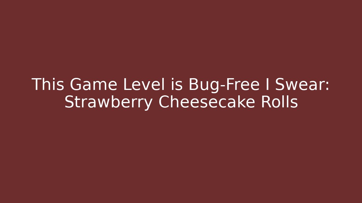 This Game Level is Bug-Free I Swear: Strawberry Cheesecake Rolls