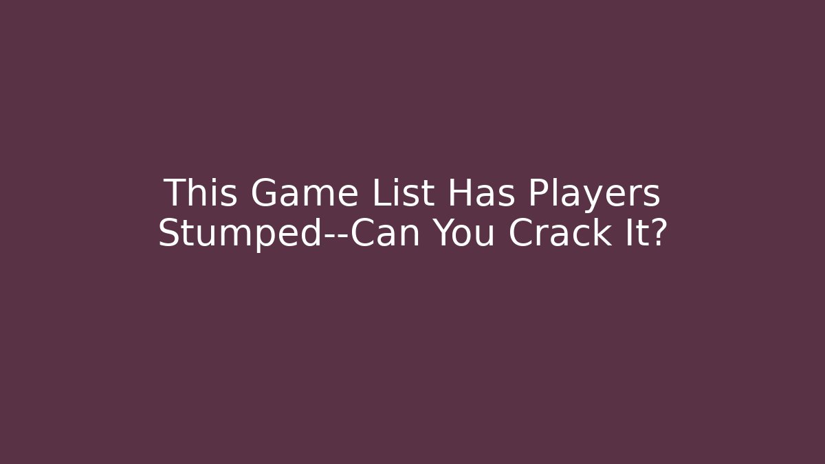 This Game List Has Players Stumped—Can You Crack It?