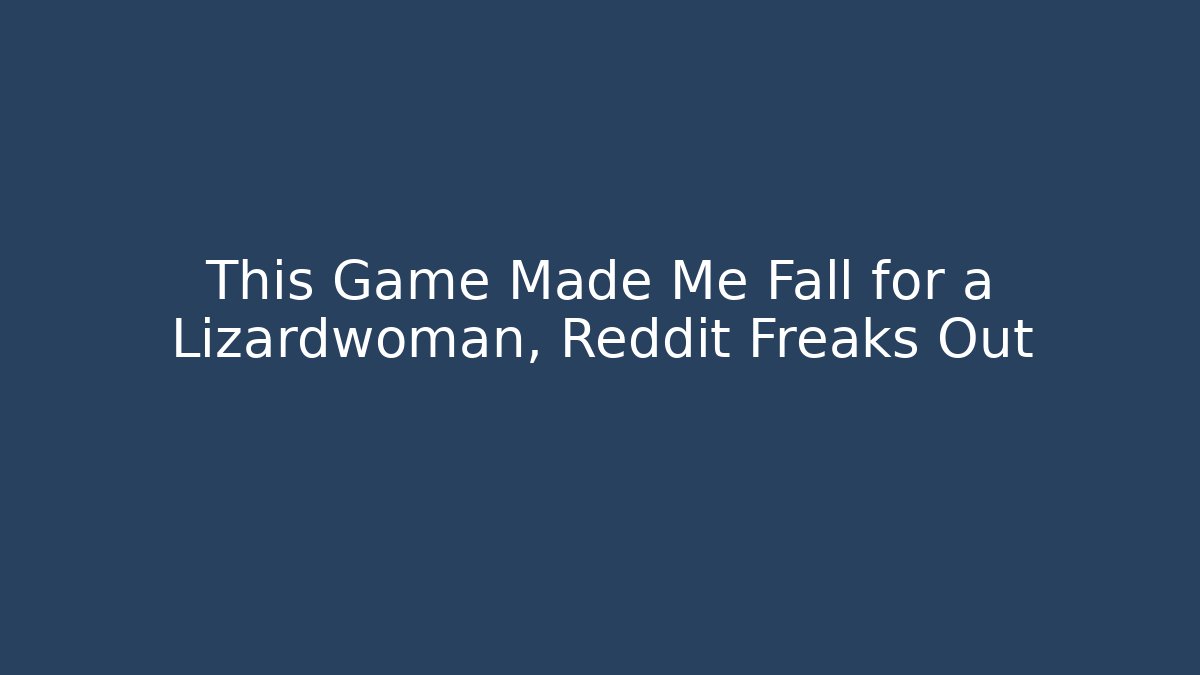 This Game Made Me Fall for a Lizardwoman, Reddit Freaks Out
