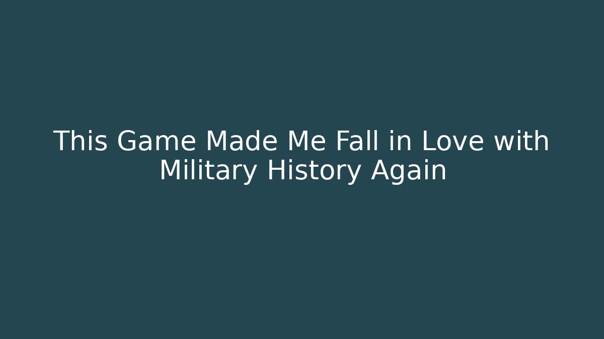 This Game Made Me Fall in Love with Military History Again
