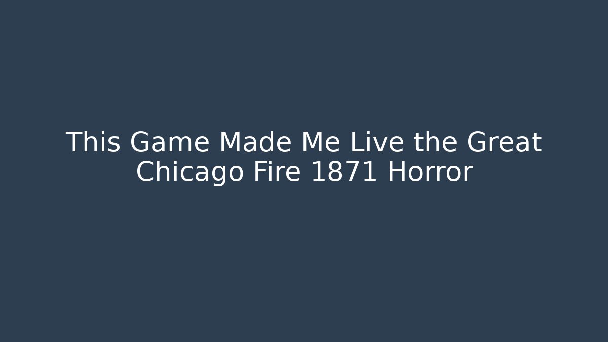 This Game Made Me Live the Great Chicago Fire 1871 Horror
