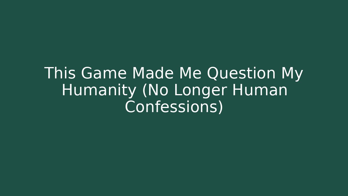 This Game Made Me Question My Humanity (No Longer Human Confessions)
