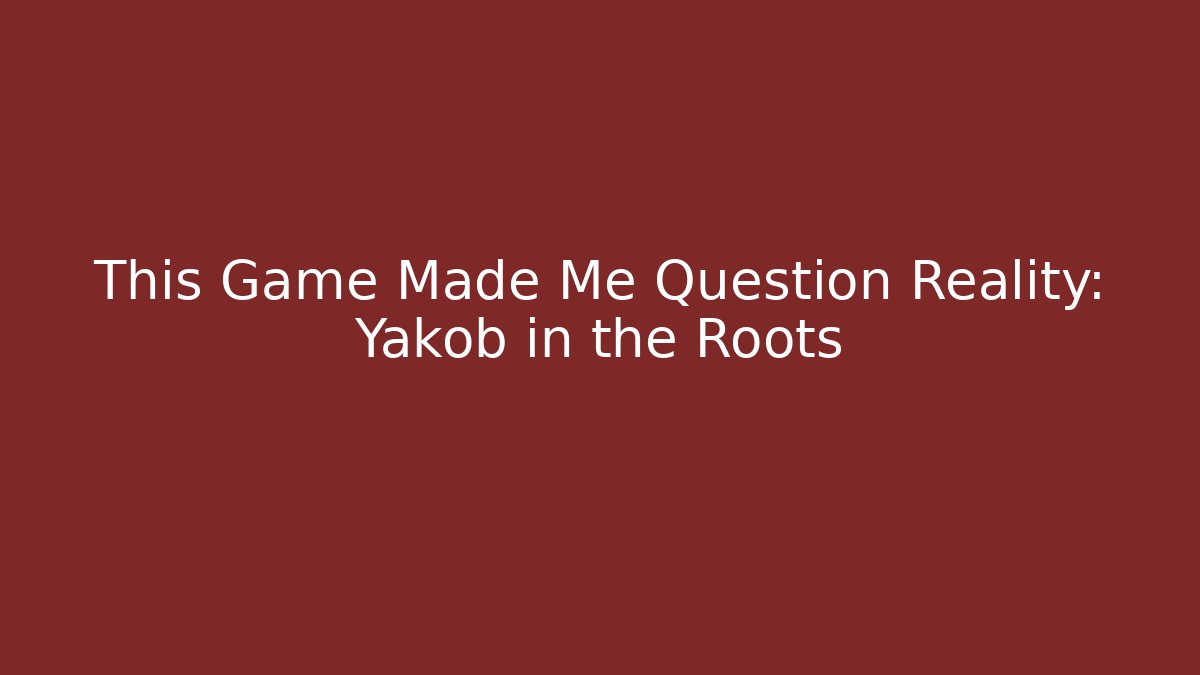 This Game Made Me Question Reality: Yakob in the Roots