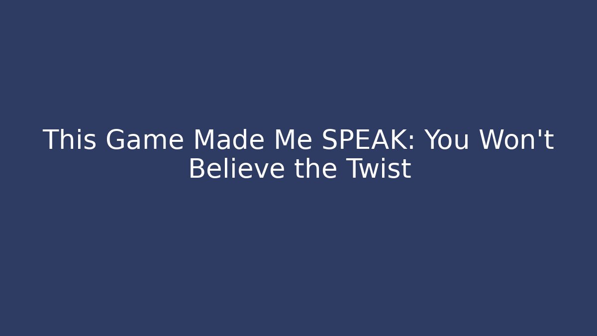 This Game Made Me SPEAK: You Won't Believe the Twist