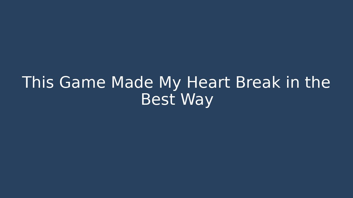 This Game Made My Heart Break in the Best Way