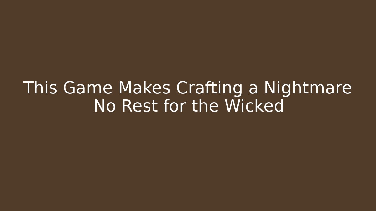 This Game Makes Crafting a Nightmare No Rest for the Wicked