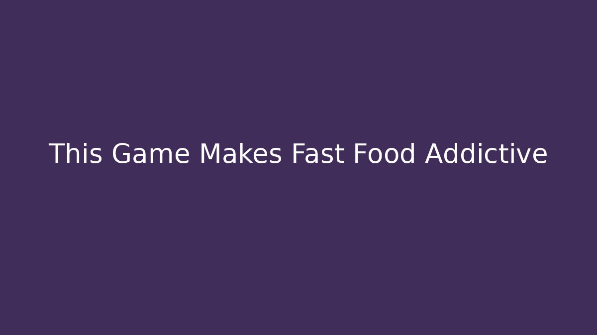 This Game Makes Fast Food Addictive