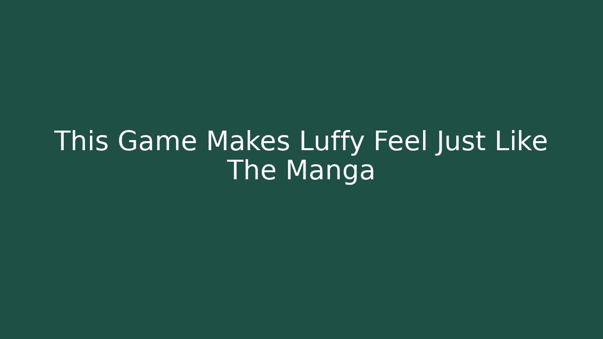 This Game Makes Luffy Feel Just Like The Manga