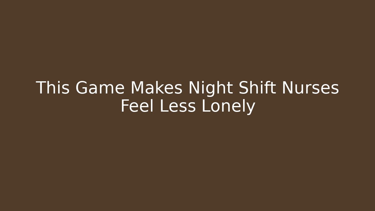 This Game Makes Night Shift Nurses Feel Less Lonely