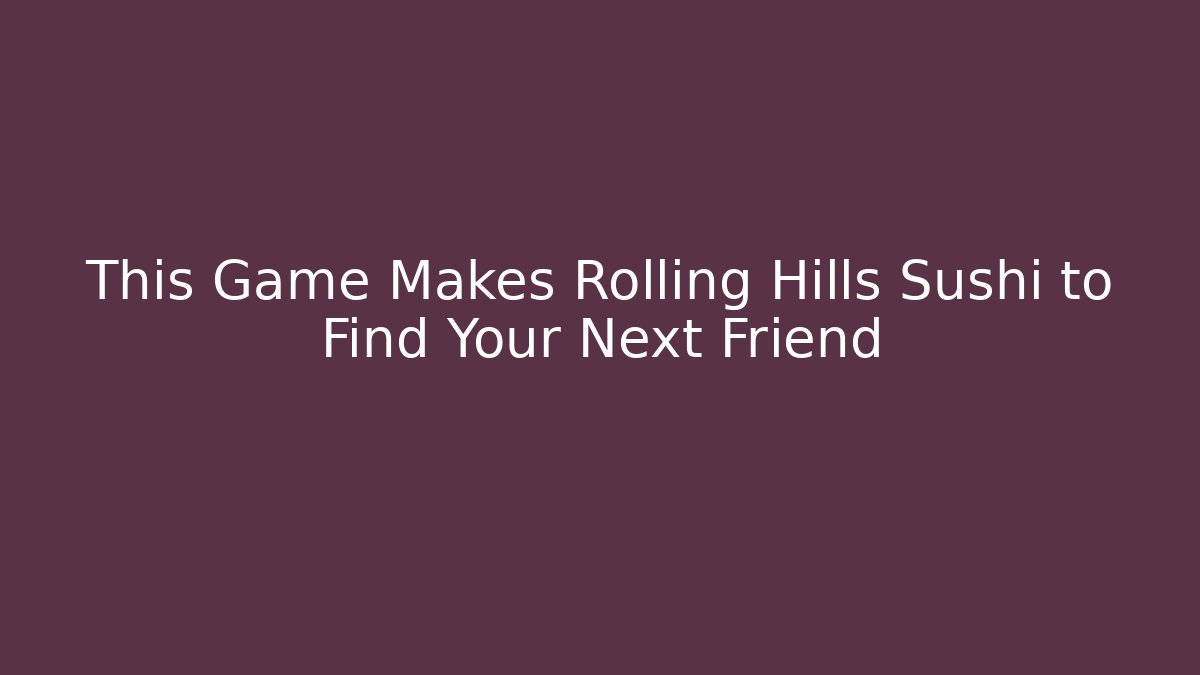 This Game Makes Rolling Hills Sushi to Find Your Next Friend - Critter Realm