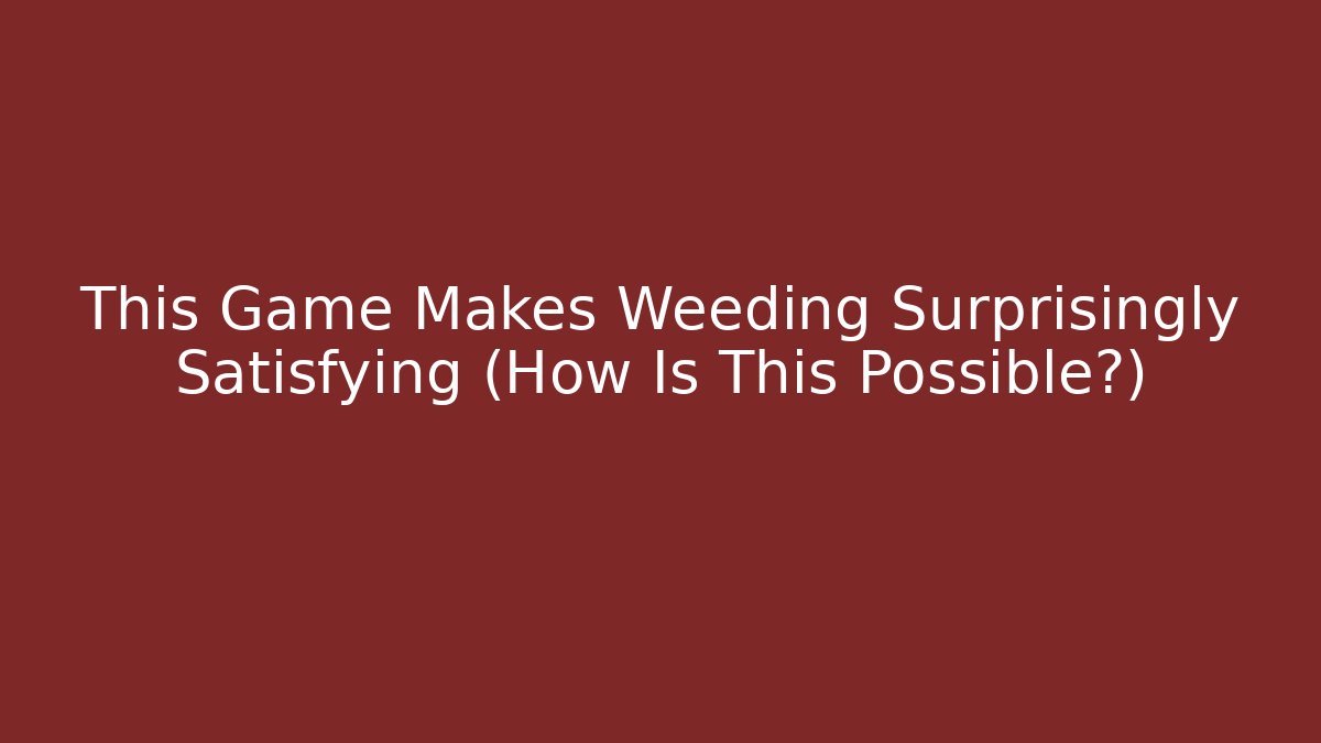 This Game Makes Weeding Surprisingly Satisfying (How Is This Possible?)