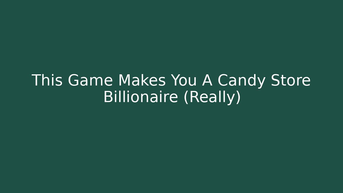 This Game Makes You A Candy Store Billionaire (Really)