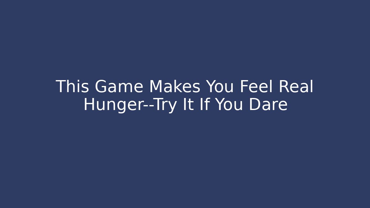 This Game Makes You Feel Real Hunger—Try It If You Dare