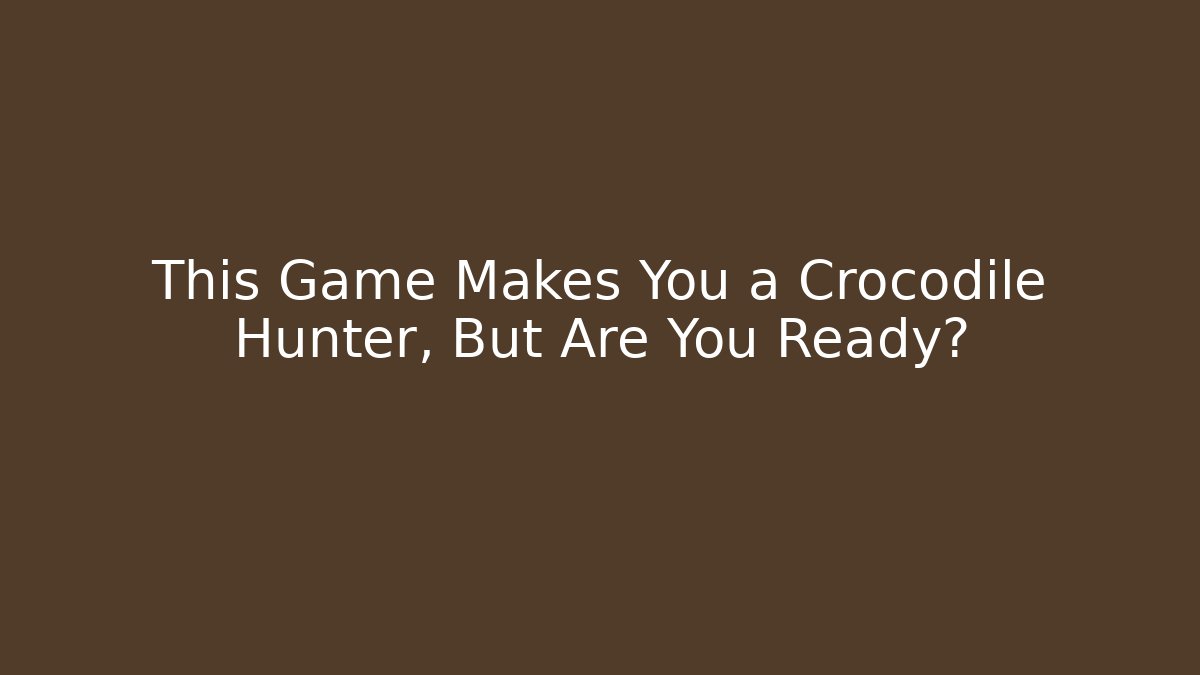 This Game Makes You a Crocodile Hunter, But Are You Ready?